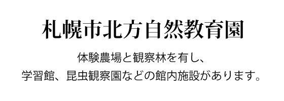 札幌市北方自然教育園 体験農場と観察林を有し、学習館、昆虫観察園などの館内施設があります。